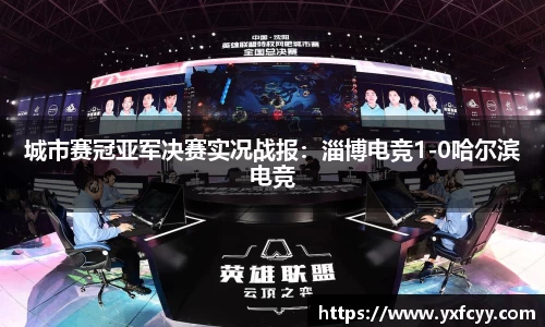 城市赛冠亚军决赛实况战报：淄博电竞1-0哈尔滨电竞