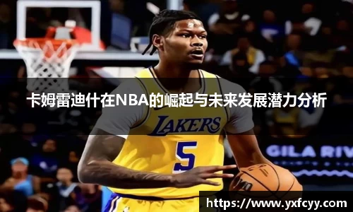 卡姆雷迪什在NBA的崛起与未来发展潜力分析