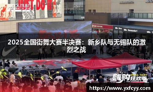 2025全国街舞大赛半决赛：新乡队与无锡队的激烈之战