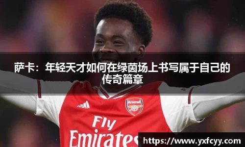 萨卡：年轻天才如何在绿茵场上书写属于自己的传奇篇章