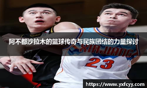 阿不都沙拉木的篮球传奇与民族团结的力量探讨