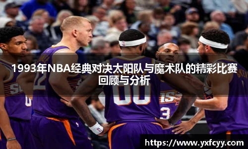 1993年NBA经典对决太阳队与魔术队的精彩比赛回顾与分析
