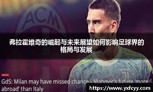 弗拉霍维奇的崛起与未来展望如何影响足球界的格局与发展